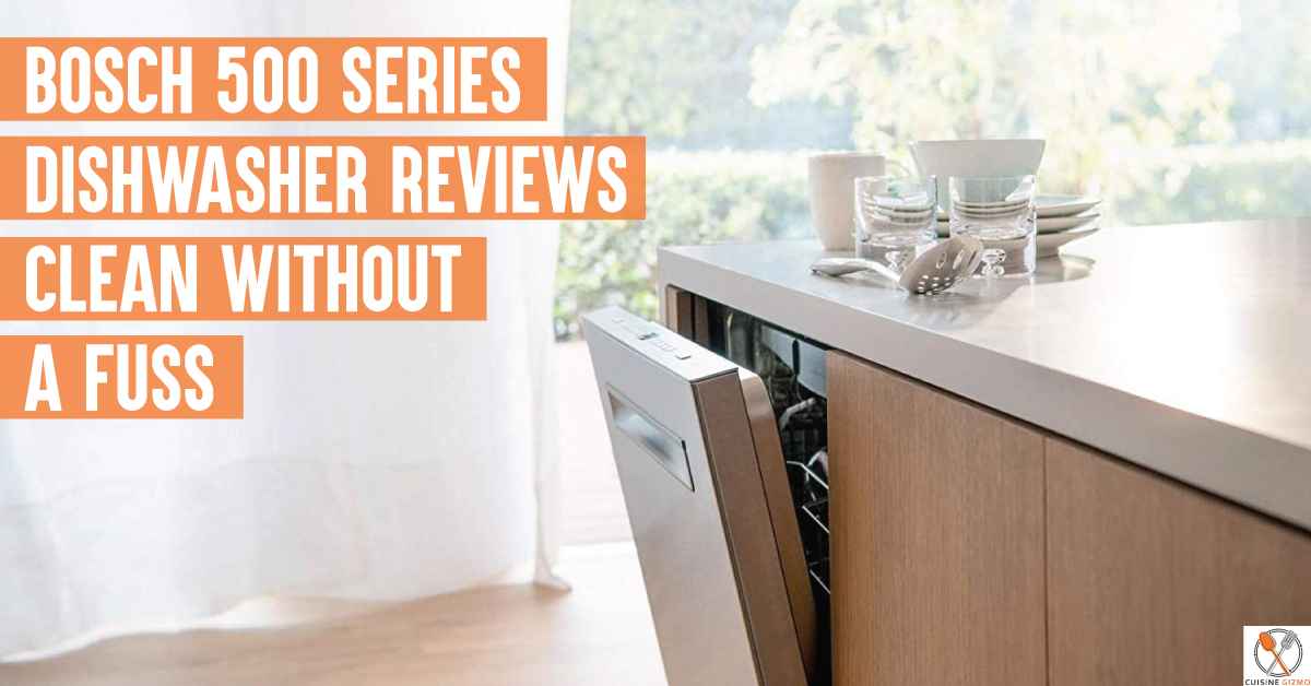 Bosch 500 Series Dishwasher Reviews: Clean Without A Fuss
