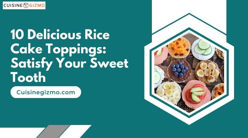 10 Delicious Rice Cake Toppings: Satisfy Your Sweet Tooth