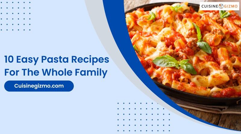10 Easy Pasta Recipes for the Whole Family