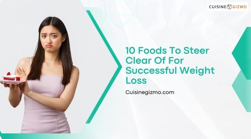 10 Foods to Steer Clear of for Successful Weight Loss