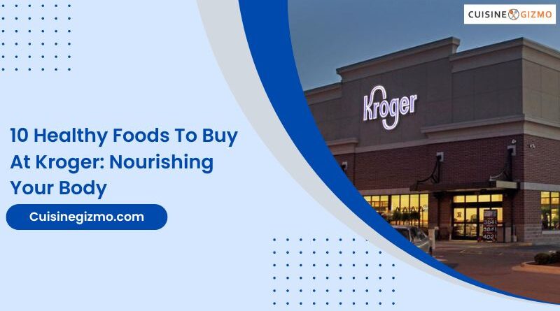 10 Healthy Foods to Buy at Kroger: Nourishing Your Body
