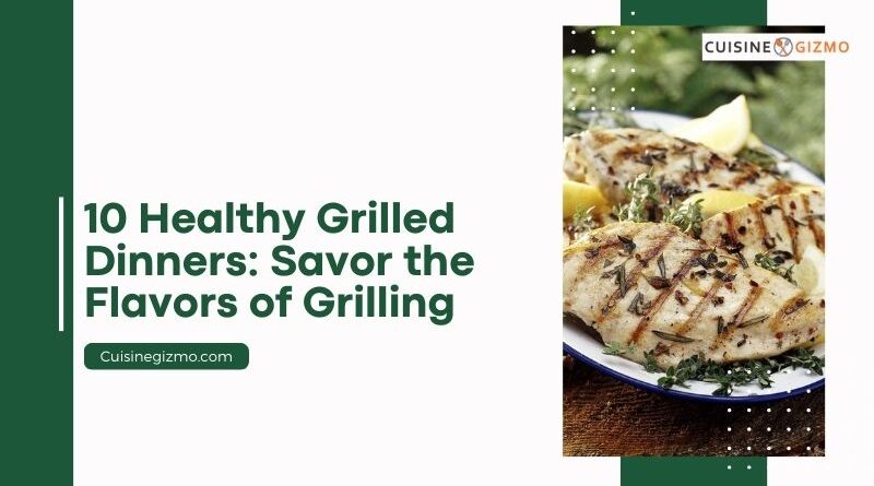 10 Healthy Grilled Dinners: Savor the Flavors of Grilling