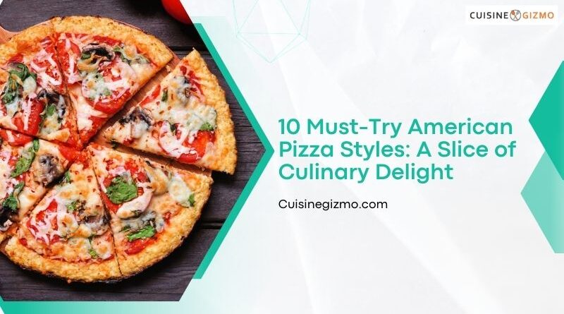 10 Must-Try American Pizza Styles: A Slice of Culinary Delight