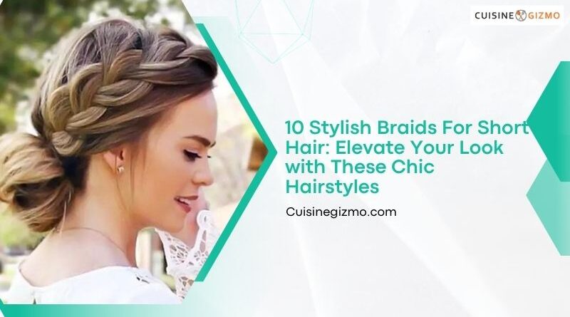 10 Stylish Braids for Short Hair: Elevate Your Look with These Chic Hairstyles