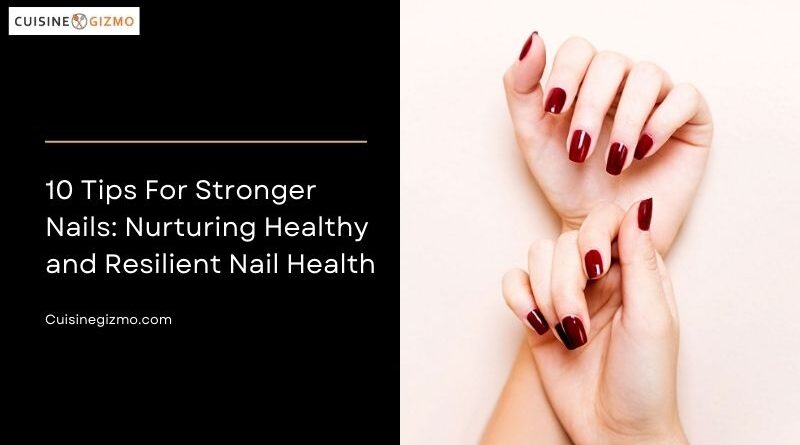 10 Tips For Stronger Nails: Nurturing Healthy and Resilient Nail Health