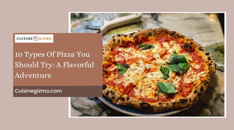 10 Types of Pizza You Should Try: A Flavorful Adventure