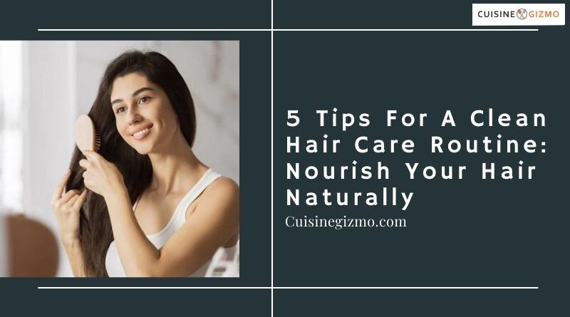5 Tips for a Clean Hair Care Routine: Nourish Your Hair Naturally