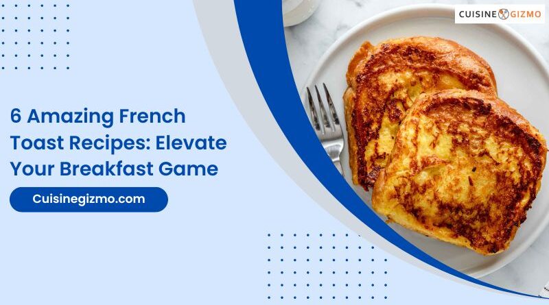 6 Amazing French Toast Recipes: Elevate Your Breakfast Game