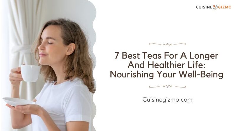 7 Best Teas for a Longer and Healthier Life: Nourishing Your Well-Being
