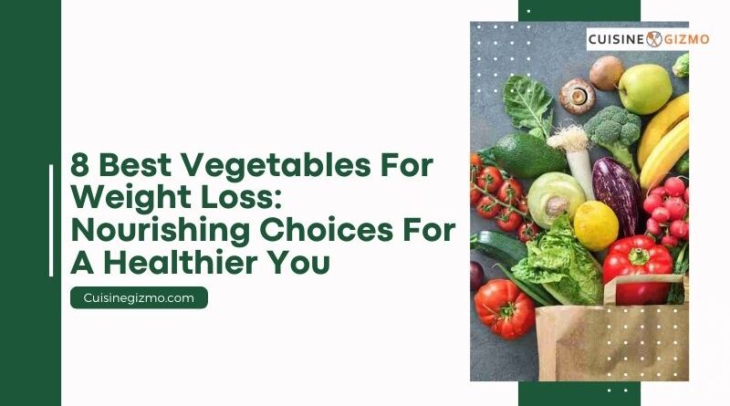 8 Best Vegetables For Weight Loss: Nourishing Choices for a Healthier You