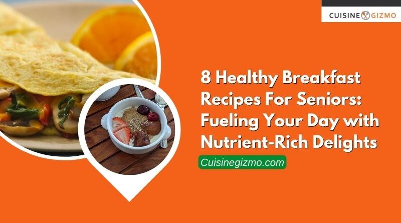 8 Healthy Breakfast Recipes for Seniors: Fueling Your Day with Nutrient-Rich Delights