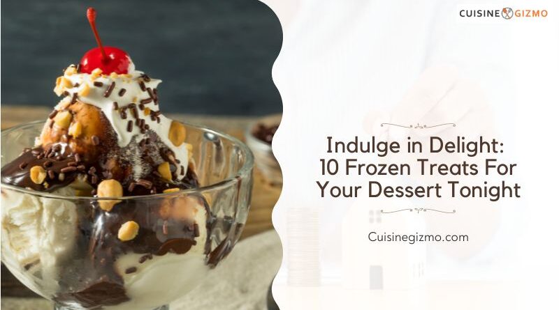 Indulge in Delight: 10 Frozen Treats For Your Dessert Tonight