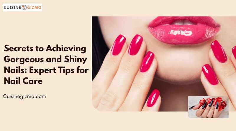 Secrets to Achieving Gorgeous and Shiny Nails: Expert Tips for Nail Care
