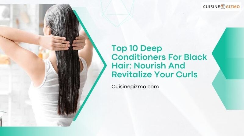 Top 10 Deep Conditioners for Black Hair: Nourish and Revitalize Your Curls