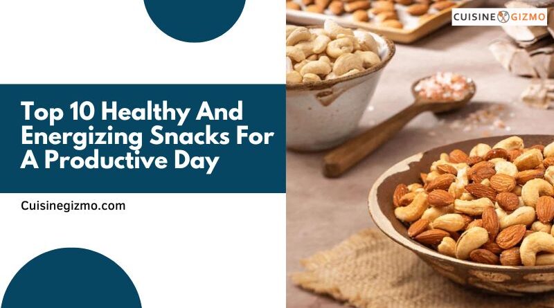 Top 10 Healthy and Energizing Snacks for a Productive Day