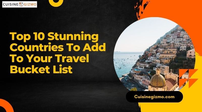 Top 10 Stunning Countries to Add to Your Travel Bucket List