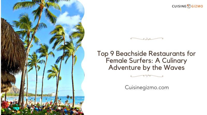 Top 9 Beachside Restaurants for Female Surfers: A Culinary Adventure by the Waves