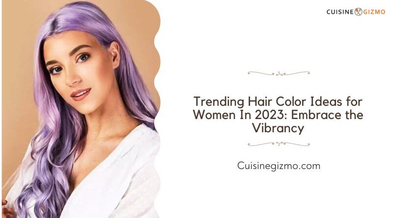 Trending Hair Color Ideas for Women in 2023: Embrace the Vibrancy