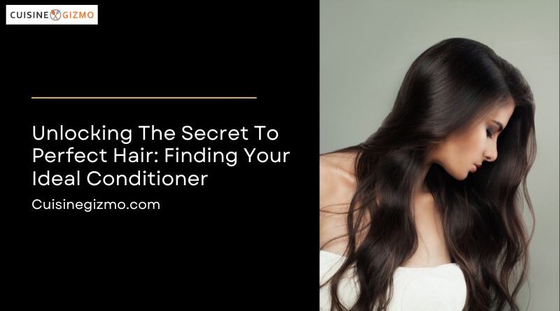 Unlocking the Secret to Perfect Hair: Finding Your Ideal Conditioner
